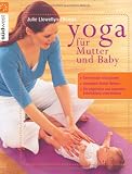 Yoga fuer Mutter und Baby: Gemeinsam entspannen Gesunden Schlaf foerdern Die physische und seelische Entwicklung unterstuetzen