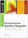 Kompendium digitale Fotografie: Von der Theorie zur erfolgreichen Fotopraxis (X.media.press)