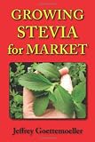 Growing Stevia for Market: Farm, Garden, and Nursery Cultivation of the Sweet Herb, Stevia Rebaudiana Growing Stevia for Market: Farm, Garden, and Nursery Cultivation of the Sweet Herb, Stevia Rebaudiana
