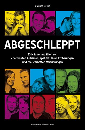 Abgeschleppt: 33 Männer erzählen von charmanten Aufrissen,  spektakulären Eroberungen und meisterhaften Verführungen (German Edition)