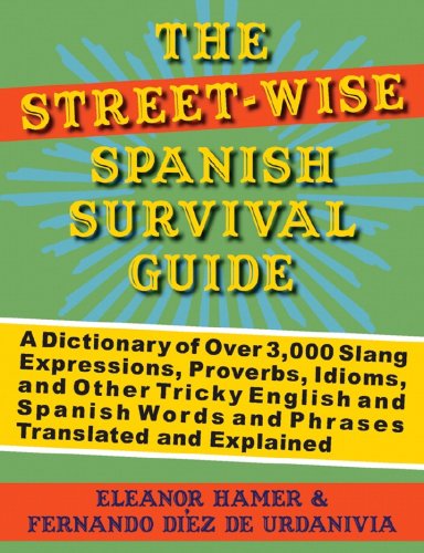 The Street-Wise Spanish Survival Guide: A Dictionary of Over 3,000 Slang Expressions, Proverbs, Idioms, and Other Tricky English and Spanish Words and Phrases Translated and Explained