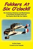Fokkers At Six O'clock!!: The continuing adventures and misadventures of the Kansas City Dawn Patrol and their replica World War One  fighters.