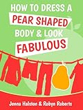 How To Dress A Pear Shaped Body And Look Fabulous