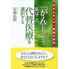 【クリックで詳細表示】「がん」になったら、私はこの代替医療を選択する―元がんセンター医師の告白： 安藤 由朗： 本