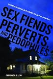 Sex Fiends, Perverts, and Pedophiles: Understanding Sex Crime Policy in America