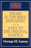 Idioms in the Bible Explained and a Key to the Original Gospels