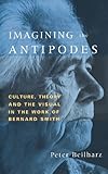 Imagining the Antipodes : culture, theory and the visual in the work of Bernard Smith