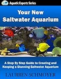 Your New Saltwater Aquarium: A Step By Step Guide to Creating and Keeping a Stunning Saltwater Aquarium Your New Saltwater Aquarium: A Step By Step Guide to Creating and Keeping a Stunning Saltwater Aquarium