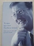 To raise up a new Northern Ireland : speeches and articles by the Rt. Hon. David Trimble MP MLA, 1998-2001