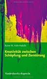 Kreativität zwischen Schöpfung und Zerstörung: Konzepte aus Kulturwissenschaften, Psychologie, Neurobiologie und ihre praktischen Anwendungen
