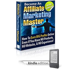 Become An Affiliate Marketing Master - How To Earn BIG Profits Online Even If You Do Not Have A Website Or Product!