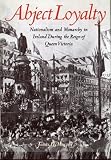 Abject loyalty : nationalism and monarchy in Ireland during the reign of Queen Victoria