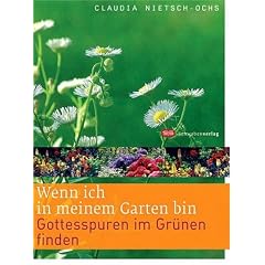 Wenn ich in meinem Garten bin: Gottesspuren im Gr�nen finden