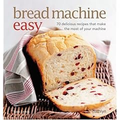 Bread Machine Easy: 70 Delicious Recipes That Make the Most of Your Machine