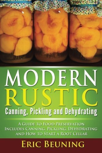 modern rustic canning pickling and dehydrating a guide to food preservation includes canning pickling dehydrating