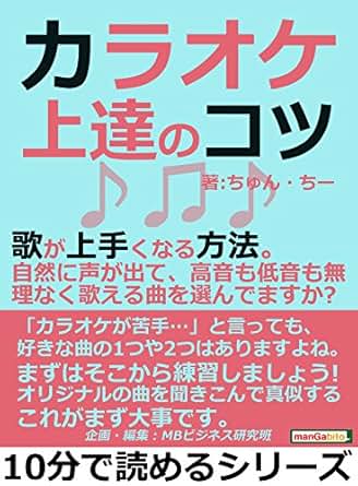 【クリックで詳細表示】カラオケ上達のコツ。歌が上手くなる方法。自然に声が出て、高音も低音も無理なく歌える曲を選んでますか？10分で読めるシリーズ 電子書籍： ちゅん・ちー， MBビジネス研究班： Kindleストア