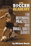 The Soccer Academy: 100 Defending Practices and Small Sided Games