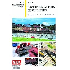 Lackieren, Altern, Beschriften - Praxisratgeber f�r die Modellbahnwerkstatt - MIBA Modellbahn Praxis
