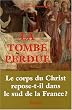 La Tombe perdue : Le corps du Christ repose-t-il dans le sud de la France ?