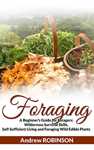 Foraging: A Beginner's Guide for Foragers: Wilderness Survival Skills, Self-Sufficient Living and  Foraging Wild Edible Plants