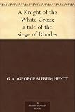 A Knight of the White Cross : a tale of the siege of Rhodes