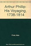 Arthur Phillip 1738-1814 : his voyaging