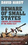 Beware of Small States: Lebanon, Battleground of the Middle East. David Hirst