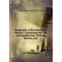 Biography of Revolutionary Heroes: Containing the Life of Brigadier Gen. William Barton, and .