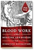 Blood Work: A Tale of Medicine and Murder in the Scientific Revolution