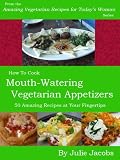 Mouth-Watering Vegetarian Appetizers - 50 Amazing Recipes at Your Fingertips (Amazing Vegetarian Recipes for Today s Woman)