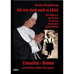 Ich war doch noch so klein - die H�lle auf Erden in einem deutschen Kinderheim: Ein Tatsachen - Roman - Auf ewig hinter seelischen Gittern