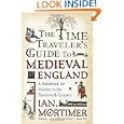 The Time Traveler's Guide to Medieval England: A Handbook for Visitors to the Fourteenth Century by Ian Mortimer