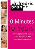 10 Minutes/10 Years: Your Definitive Guide to a Beautiful and Youthful