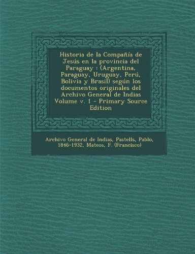 Historia de La Compania de Jesus En La Provincia del Paraguay: (Argentina, Paraguay, Uruguay, Peru, Bolivia y Brasil) Segun Los Documentos Originales (Spanish Edition)