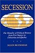 Secession: The Morality Of Political Divorce From Fort Sumter To Lithuania And Quebec