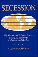 Secession: The Morality Of Political Divorce From Fort Sumter To Lithuania And Quebec
