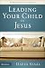 Leading Your Child to Jesus: How Parents Can Talk with Their Kids about Faith