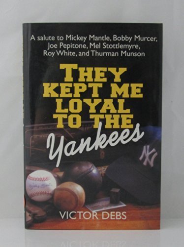 They Kept Me Loyal to the Yankees/a Salute to Mickey Mantle, Bobby Murcer, Joe Pepitone, Mel Stottlemyre, Roy White, and Thurman Munson by Debs, Vic (1993) Hardcover