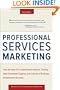 Professional Services Marketing: How the Best Firms Build Premier Brands, Thriving Lead Generation Engines, and Cultures of Business Development Success