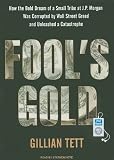 Fool's Gold: How the Bold Dream of a Small Tribe at J.P. Morgan Was Corrupted by Wall Street Greed and Unleashed a Catastrophe