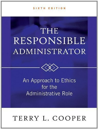 The Responsible Administrator: An Approach to Ethics for the Administrative Role by Terry L. Cooper (Feb 28 2012)