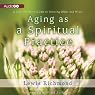 Aging as a Spiritual Practice: A Contemplative Guide to Growing Older and Wiser