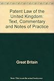 Patent law of the United Kingdom : texts, commentary and notes on practice
