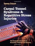 Carpal Tunnel Syndrome and Repetitive Stress Injuries: The Comprehensive Guide to Prevention, Treatment, and Recovery