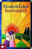 Familiengl&uuml;ck: Verstehen - annehmen - lieben - Elisabeth Lukas