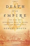 Death of an Empire: The Rise and Murderous Fall of Salem, Americas Richest City