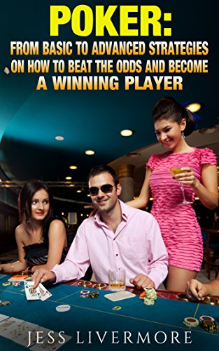 Poker: From Basic To Advanced Strategies On How To Beat The Odds And Become A Winning Player: (poker;poker math;poker strategies; poker for beginners; how to play poker)