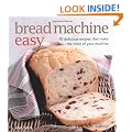 Bread Machine Easy: 70 Delicious Recipes That Make the Most of Your Machine
