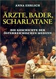 &Auml;rzte, Bader, Scharlatane: Die Geschichte der Heilkunst in &Ouml;sterreich - Anna Ehrlich