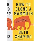 how to clone a mammoth the science of de extinction